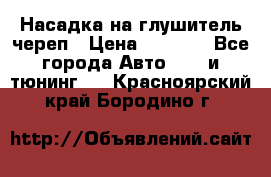 Насадка на глушитель череп › Цена ­ 8 000 - Все города Авто » GT и тюнинг   . Красноярский край,Бородино г.